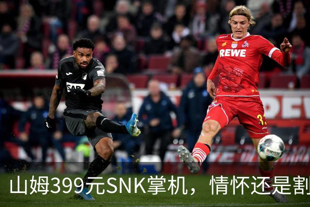 山姆399元SNK掌机，情怀还是割韭菜？