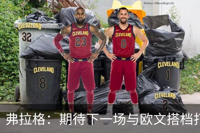弗拉格：期待下一场与欧文搭档打球 他会让我的比赛轻松不少
