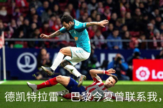 德凯特拉雷：巴黎今夏曾联系我，亚特兰大要价5000万欧