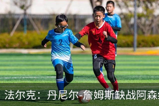 法尔克：丹尼尔-詹姆斯缺战阿森纳，哈里-威尔逊出战成疑