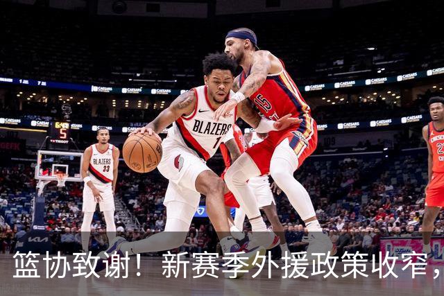 篮协致谢！新赛季外援政策收窄，郭士强亮相却未被通稿点名！