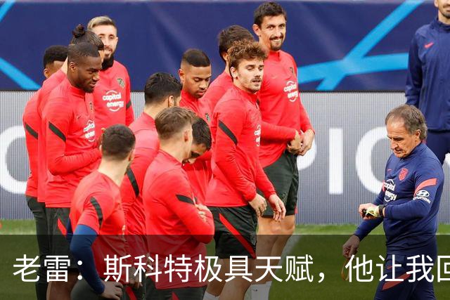 老雷：斯科特极具天赋，他让我回想起过去那些真正的顶级中场