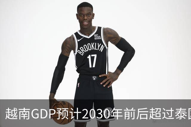 越南GDP预计2030年前后超过泰国，经济总量将迎来反超
