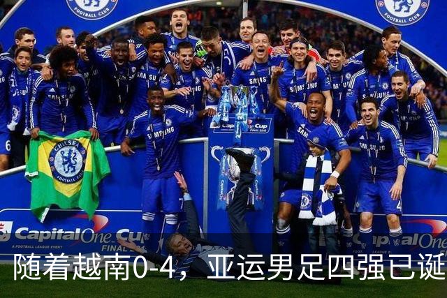 随着越南0-4，亚运男足四强已诞生2席：东亚、中亚各1队
